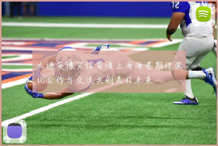 大连英博贺信寄语上海海港期待深化合作与交流共创美好未来