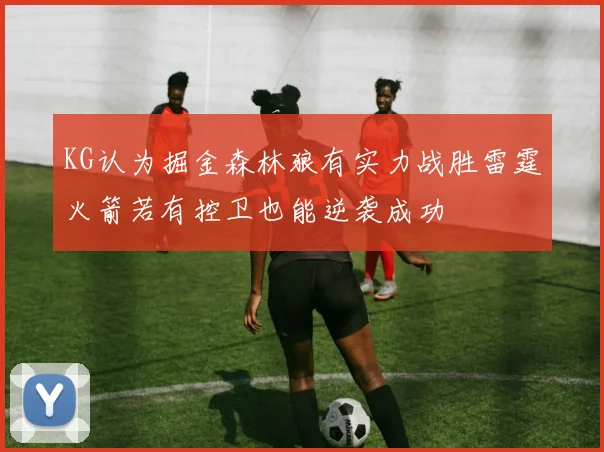 KG认为掘金森林狼有实力战胜雷霆火箭若有控卫也能逆袭成功