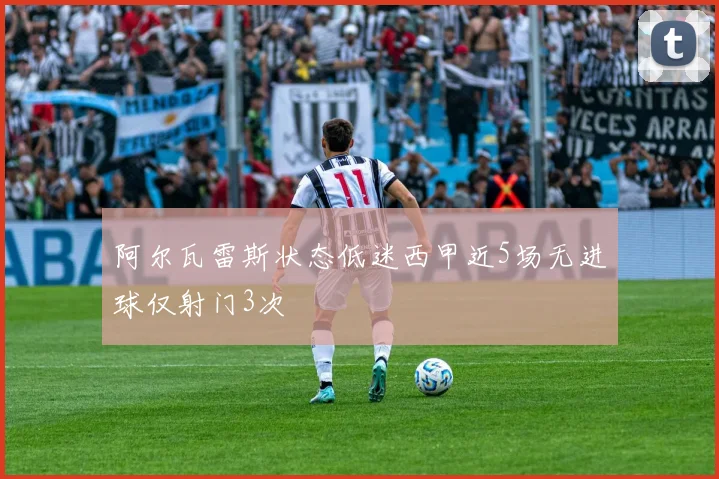 阿尔瓦雷斯状态低迷西甲近5场无进球仅射门3次