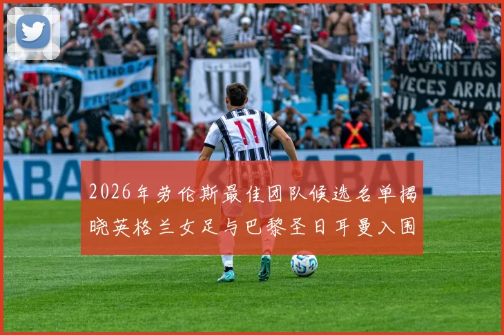 2026年劳伦斯最佳团队候选名单揭晓英格兰女足与巴黎圣日耳曼入围
