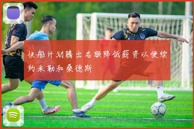 快船计划腾出名额降低薪资以便续约米勒和桑德斯