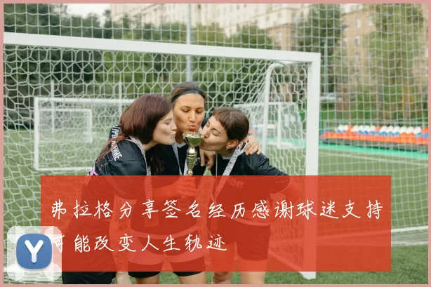 弗拉格分享签名经历感谢球迷支持可能改变人生轨迹