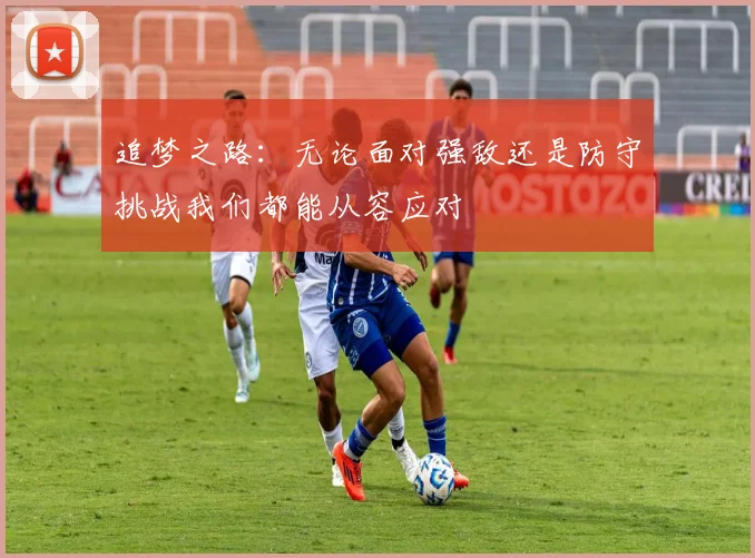 追梦之路：无论面对强敌还是防守挑战我们都能从容应对