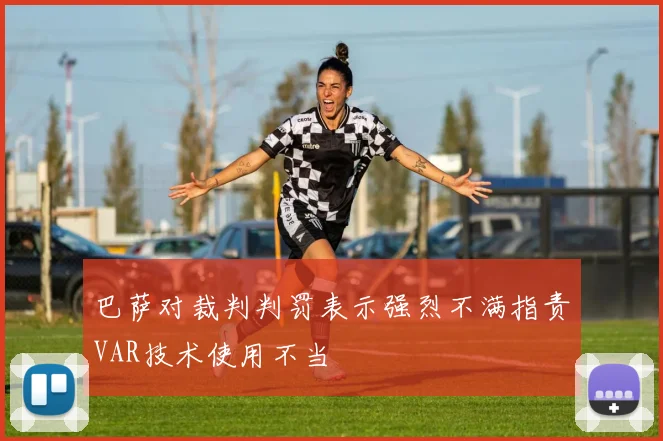 巴萨对裁判判罚表示强烈不满指责VAR技术使用不当