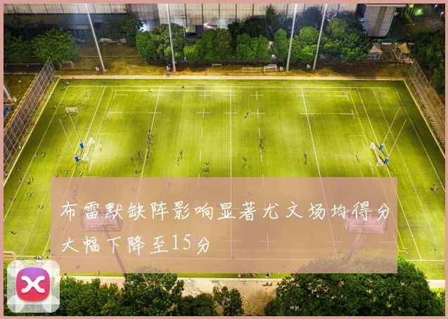布雷默缺阵影响显著尤文场均得分大幅下降至15分