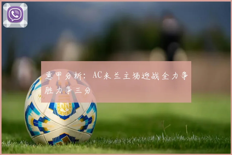 意甲分析：AC米兰主场迎战全力争胜力争三分