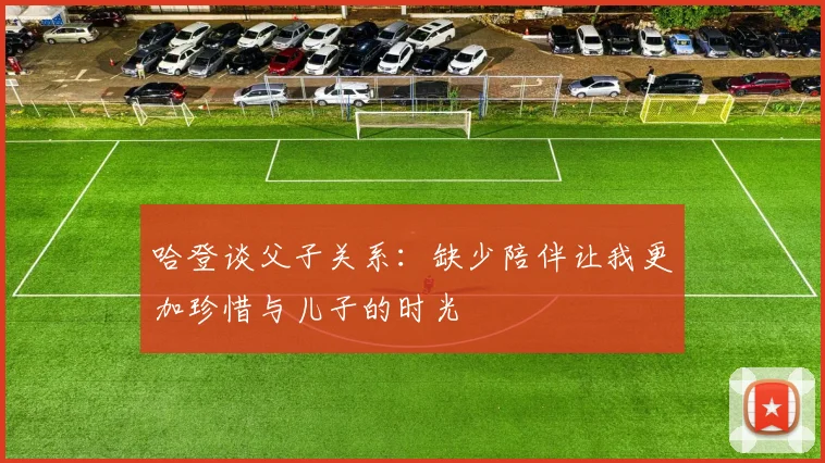 哈登谈父子关系：缺少陪伴让我更加珍惜与儿子的时光