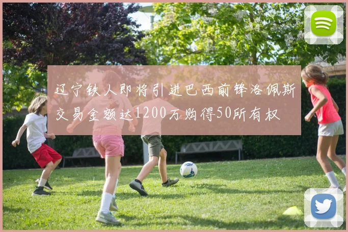 辽宁铁人即将引进巴西前锋洛佩斯交易金额达1200万购得50所有权