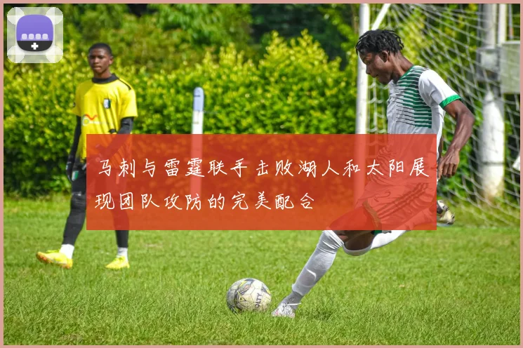 马刺与雷霆联手击败湖人和太阳展现团队攻防的完美配合