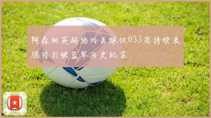 阿森纳英超场均丢球仅033若持续表现将打破蓝军历史纪录