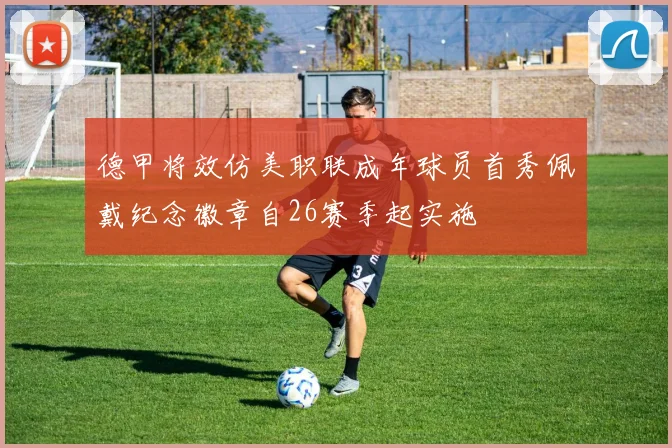 德甲将效仿美职联成年球员首秀佩戴纪念徽章自26赛季起实施