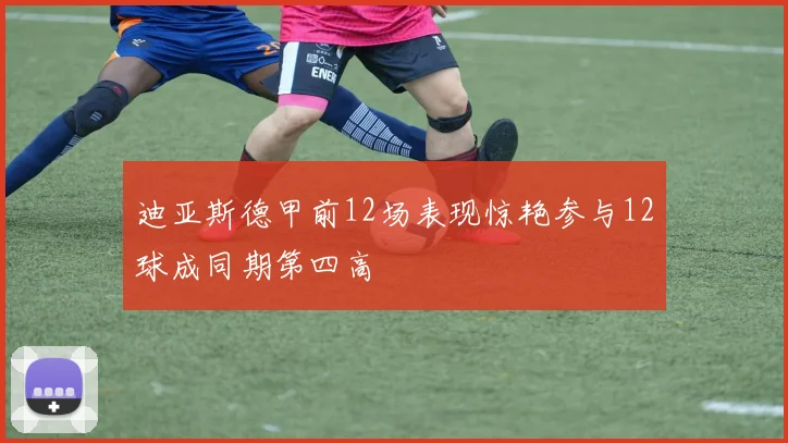 迪亚斯德甲前12场表现惊艳参与12球成同期第四高
