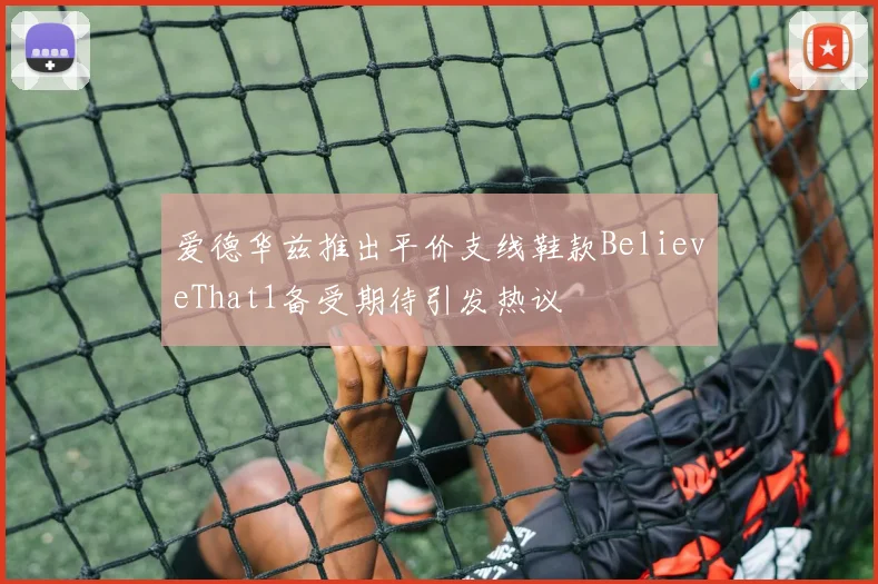 爱德华兹推出平价支线鞋款BelieveThat1备受期待引发热议