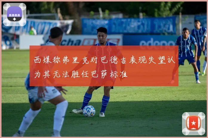 西媒称弗里克对巴德吉表现失望认为其无法胜任巴萨标准