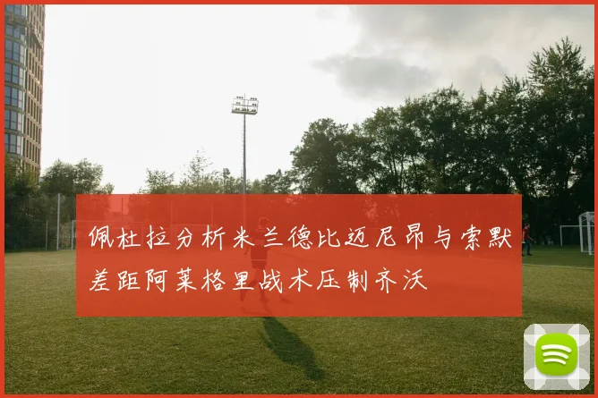 佩杜拉分析米兰德比迈尼昂与索默差距阿莱格里战术压制齐沃