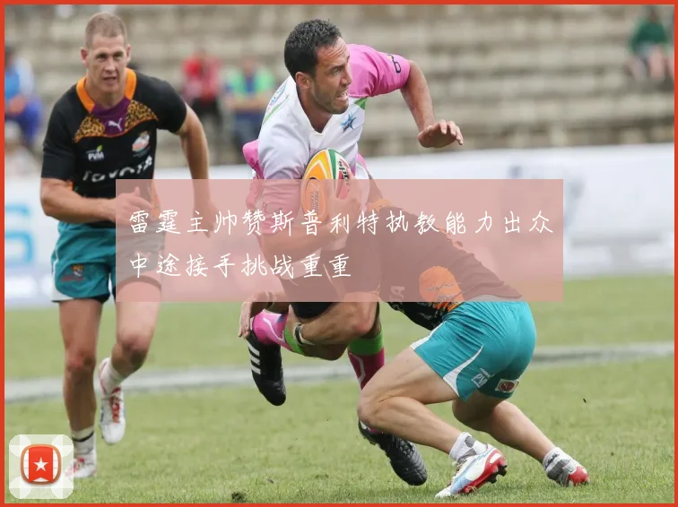 雷霆主帅赞斯普利特执教能力出众中途接手挑战重重