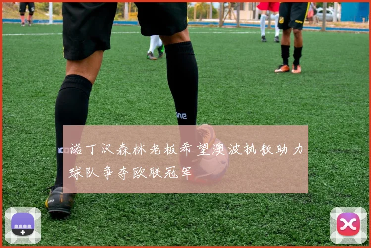 诺丁汉森林老板希望澳波执教助力球队争夺欧联冠军